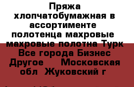 Пряжа хлопчатобумажная в ассортименте, полотенца махровые, махровые полотна Турк - Все города Бизнес » Другое   . Московская обл.,Жуковский г.